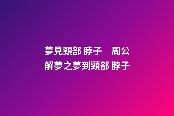 夢見頸部 脖子　周公解夢之夢到頸部 脖子